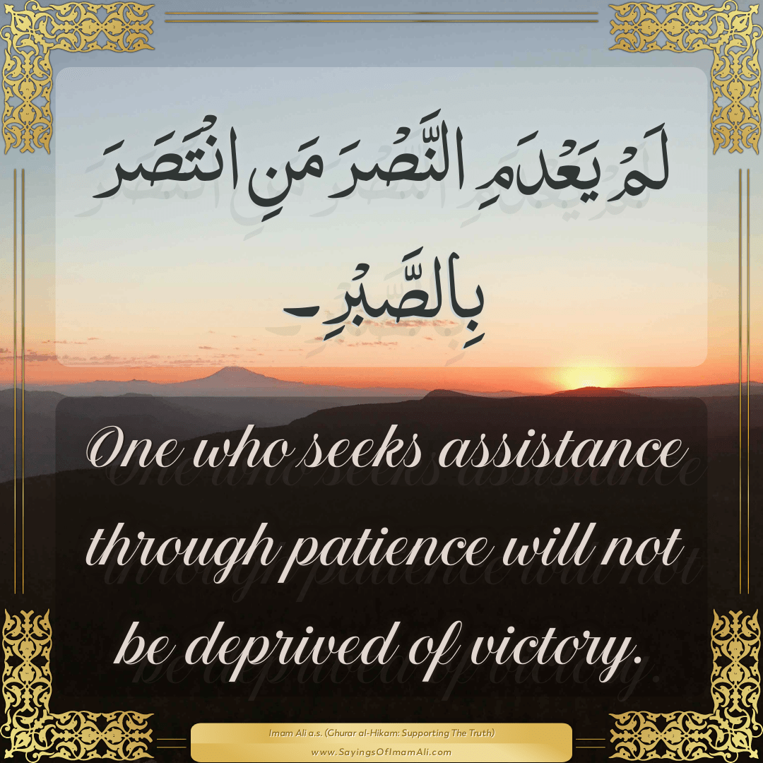 One who seeks assistance through patience will not be deprived of victory.